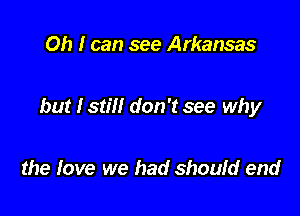 Oh I can see Arkansas

but I still don't see why

the fave we had should end