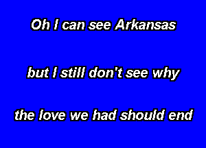 Oh I can see Arkansas

but I still don't see why

the fave we had should end