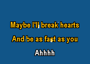 Maybe I'll break'hearts

Andbe as fast as you
Ahhhh