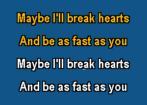 Maybe I'll break hearts
And be as fast as you

Maybe I'll break hearts

And be as fast as you