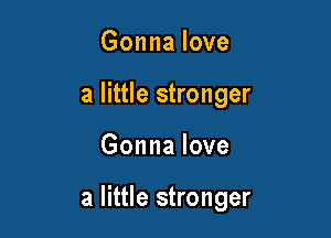 Gonna love
a little stronger

Gonna love

a little stronger