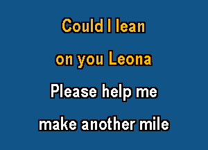 Could I lean

on you Leona

Please help me

make another mile