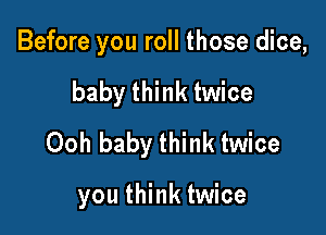 Before you roll those dice,

baby think twice

Ooh baby think twice

you think twice