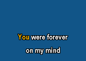 You were forever

on my mind