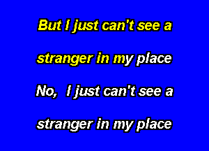 But I just can 't see a
stranger in my place

No, I just can 't see a

stranger in my place