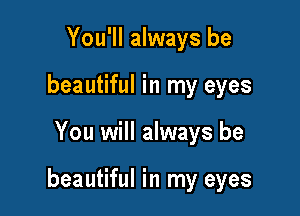 You'll always be
beautiful in my eyes

You will always be

beautiful in my eyes