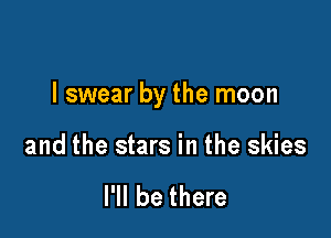 I swear by the moon

and the stars in the skies

I'll be there