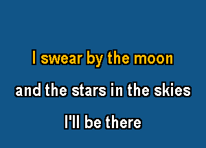 I swear by the moon

and the stars in the skies

I'll be there