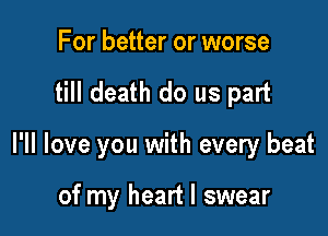 For better or worse

till death do us part

I'll love you with every beat

of my heart I swear