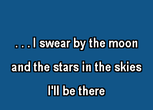 ...lswear by the moon

and the stars in the skies

I'll be there