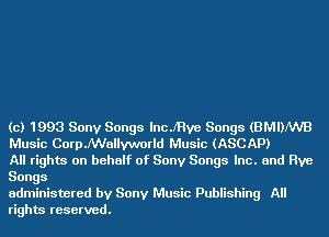 (c) 1993 Sony Songs lncJ'Hve Songs (BMDNVB
Music Corp.NVallyvmrld Music (ASCAP)

All rights on behalf of Sony Songs Inc. and Rye
Songs

administered by Sony Music Publishing All
rights reserved.