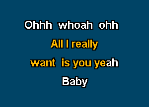 Ohhh whoah ohh
All I really

want is you yeah
Baby