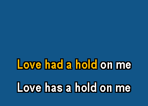 Love had a hold on me

Love has a hold on me