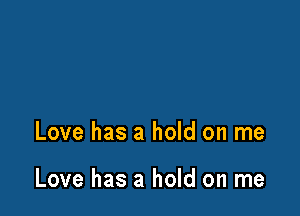 Love has a hold on me

Love has a hold on me