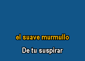 el suave murmullo

De tu suspirar