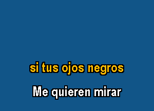 si tus ojos negros

Me quieren mirar