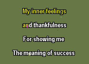 My inner feelings

and thankfulness
For showing me

The meaning of success