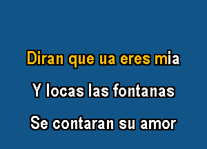 Diran que ua eres mia

Y Iocas Ias fontanas

Se contaran su amor