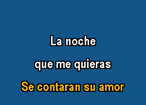 La noche

que me quieras

Se contaran su amor