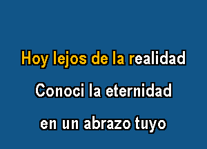 Hoy lejos de la realidad

Conoci la eternidad

en un abrazo tuyo