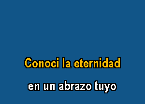 Conoci la eternidad

en un abrazo tuyo