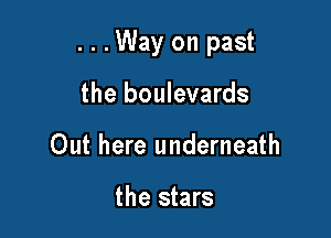 ...Way on past

the boulevards
Out here underneath

the stars