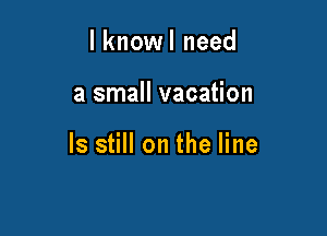 l knowl need

a small vacation

ls still on the line