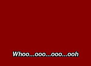 Whoo...ooo...ooo...ooh