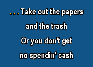 . . . Take out the papers
and the trash

Or you don't get

no spendin' cash