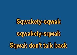 Sqwakety-sqwak

sqwakety-sqwak

Sqwak don't talk back