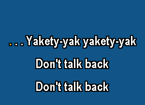 . . .Yakety-yak yakety-yak

Don't talk back
Don't talk back