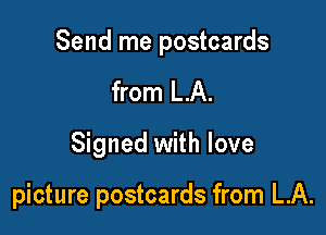 Send me postcards
from LA.

Signed with love

picture postcards from LA.