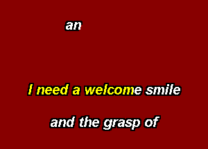 I need a welcome smiie

and the grasp of
