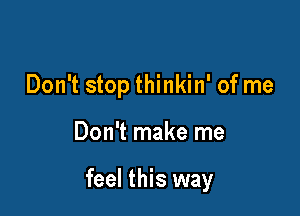 Don't stop thinkin' of me

Don't make me

feel this way