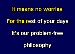 It means no worries

For the rest of your days

It's our problem-free

philosophy