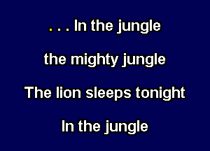 . . . In the jungle

the mightyjungle

The lion sleeps tonight

In the jungle