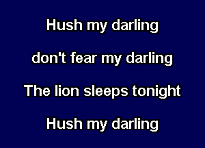 Hush my darling

don't fear my darling

The lion sleeps tonight

Hush my darling
