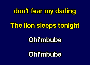 don't fear my darling

The lion sleeps tonight

Ohi'mbube

Ohi'mbube