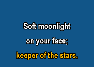Soft moonlight

on your face

keeper of the stars.