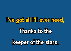 I've got all I'll ever need,

Thankstothe

keeper of the stars.