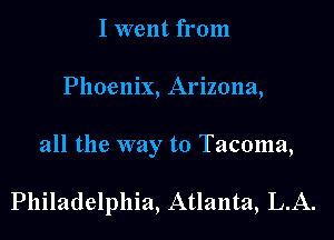 I went from
Phoenix, Arizona,

all the way to Tacoma,

Philadelphia, Atlanta, L.A.