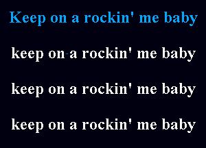 Keep on a rockin' me baby
. ' !

keep 011a lockln me baby

keep 011 a rockin' me baby

keep 011 a rockin' me baby