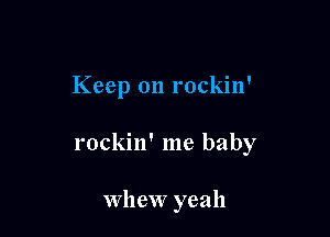 Keep on rockin'

rockin' me baby

Whew yeah