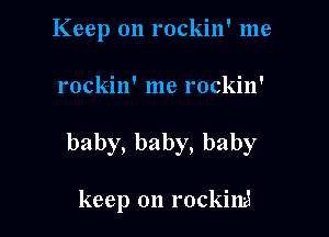 Keep on rockin' me

rockin' me rockin'

baby,baby,baby

keep on rockini