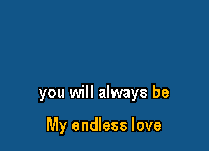 you will always be

My endless love