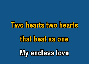 Two hearts two hearts

that beat as one

My endless love