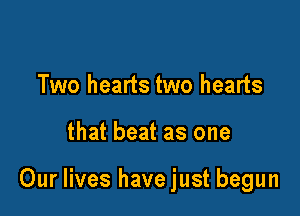 Two hearts two hearts

that beat as one

Our lives havejust begun