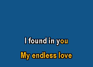 lfound in you

My endless love