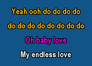 Yeah ooh do do do do
do do do do do do do do

My endless love