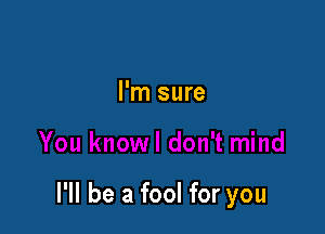 I'm sure

I'll be a fool for you